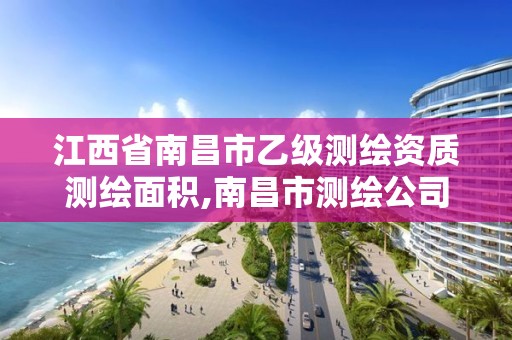 江西省南昌市乙级测绘资质测绘面积,南昌市测绘公司