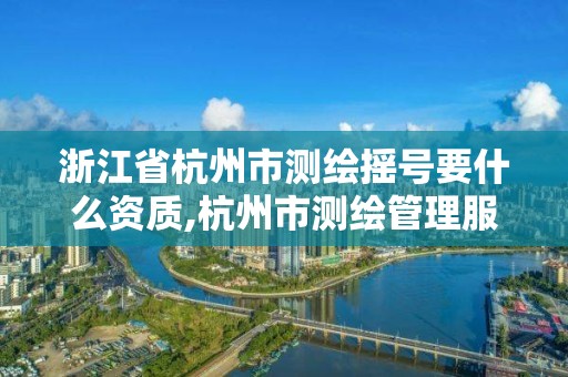 浙江省杭州市测绘摇号要什么资质,杭州市测绘管理服务平台