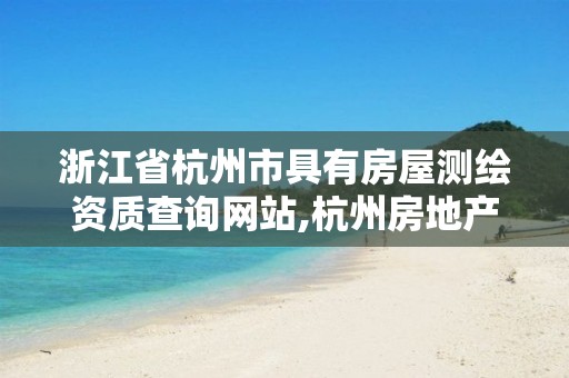 浙江省杭州市具有房屋测绘资质查询网站,杭州房地产测绘有限公司。