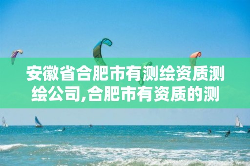 安徽省合肥市有测绘资质测绘公司,合肥市有资质的测绘公司。