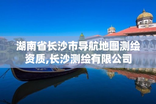 湖南省长沙市导航地图测绘资质,长沙测绘有限公司