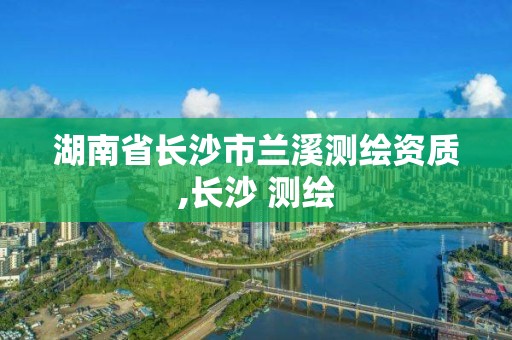 湖南省长沙市兰溪测绘资质,长沙 测绘