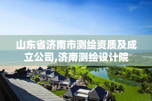 山东省济南市测绘资质及成立公司,济南测绘设计院