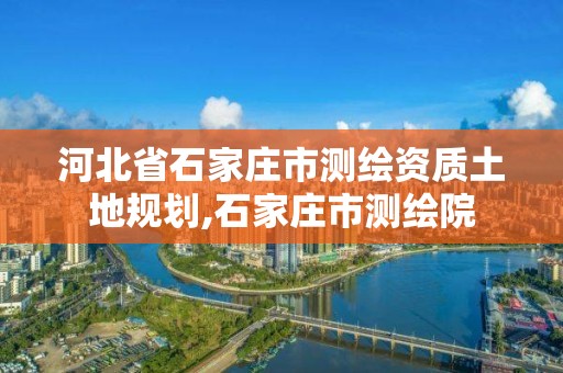 河北省石家庄市测绘资质土地规划,石家庄市测绘院