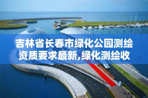 吉林省长春市绿化公园测绘资质要求最新,绿化测绘收费标准。