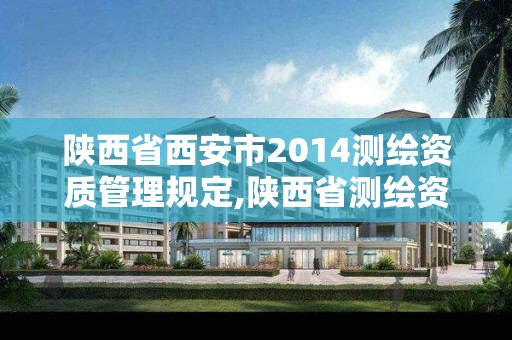 陕西省西安市2014测绘资质管理规定,陕西省测绘资质延期公告