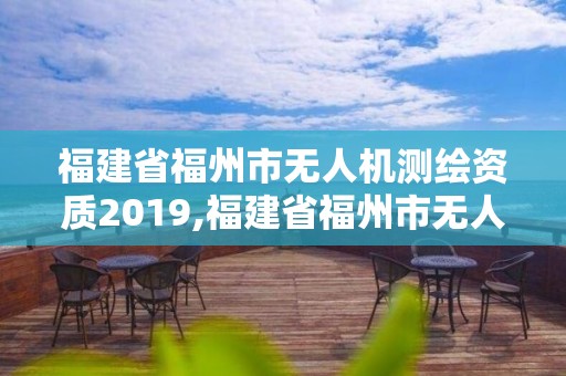 福建省福州市无人机测绘资质2019,福建省福州市无人机测绘资质2019年查询。