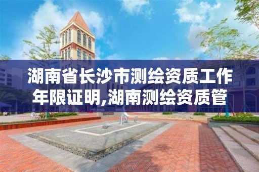 湖南省长沙市测绘资质工作年限证明,湖南测绘资质管理