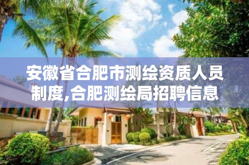 安徽省合肥市测绘资质人员制度,合肥测绘局招聘信息