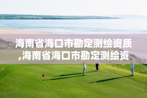 海南省海口市勘定测绘资质,海南省海口市勘定测绘资质公司