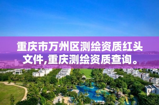 重庆市万州区测绘资质红头文件,重庆测绘资质查询。