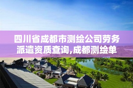 四川省成都市测绘公司劳务派遣资质查询,成都测绘单位集中在哪些地方