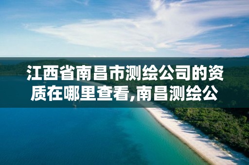 江西省南昌市测绘公司的资质在哪里查看,南昌测绘公司有哪些。