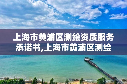 上海市黄浦区测绘资质服务承诺书,上海市黄浦区测绘资质服务承诺书。