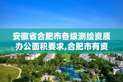 安徽省合肥市各级测绘资质办公面积要求,合肥市有资质的测绘公司。