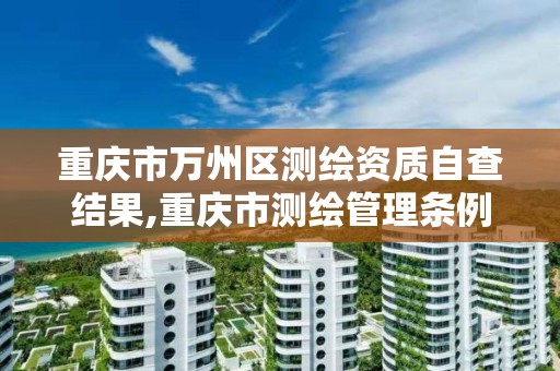 重庆市万州区测绘资质自查结果,重庆市测绘管理条例