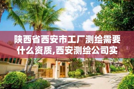 陕西省西安市工厂测绘需要什么资质,西安测绘公司实力排名