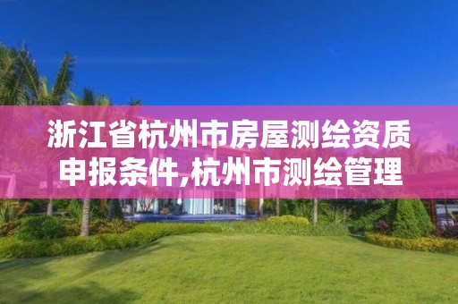 浙江省杭州市房屋测绘资质申报条件,杭州市测绘管理服务平台