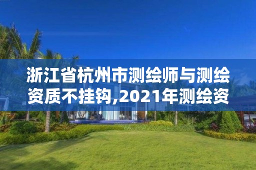 浙江省杭州市测绘师与测绘资质不挂钩,2021年测绘资质人员要求