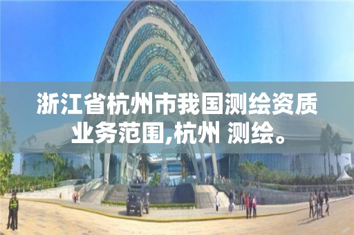 浙江省杭州市我国测绘资质业务范围,杭州 测绘。