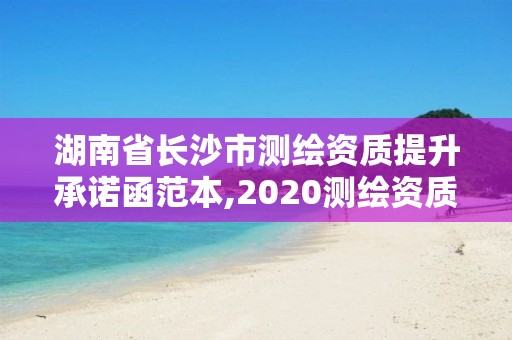 湖南省长沙市测绘资质提升承诺函范本,2020测绘资质征求意见稿