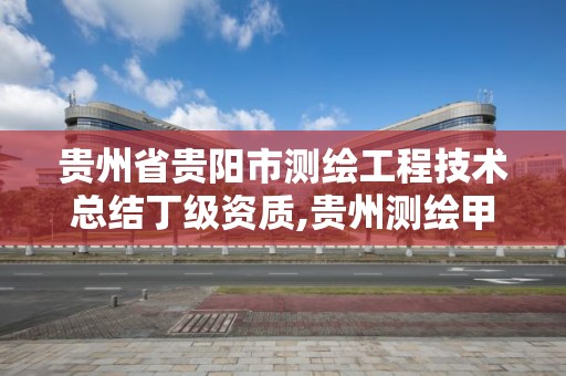 贵州省贵阳市测绘工程技术总结丁级资质,贵州测绘甲级资质单位。