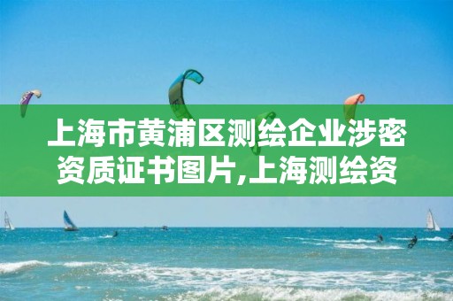 上海市黄浦区测绘企业涉密资质证书图片,上海测绘资质申请。