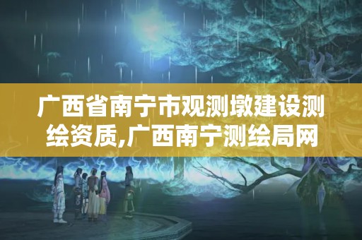 广西省南宁市观测墩建设测绘资质,广西南宁测绘局网址