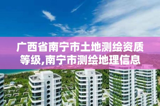 广西省南宁市土地测绘资质等级,南宁市测绘地理信息中心