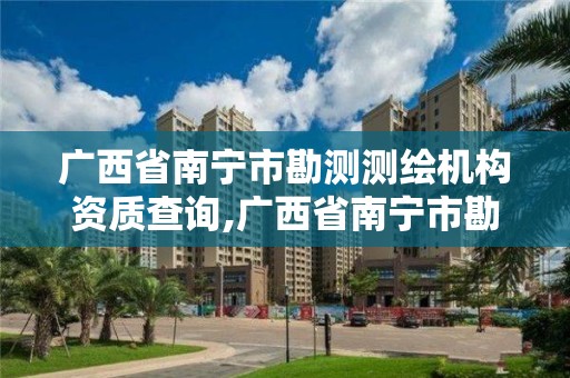 广西省南宁市勘测测绘机构资质查询,广西省南宁市勘测测绘机构资质查询网