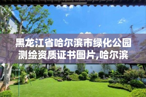 黑龙江省哈尔滨市绿化公园测绘资质证书图片,哈尔滨绿化工程。