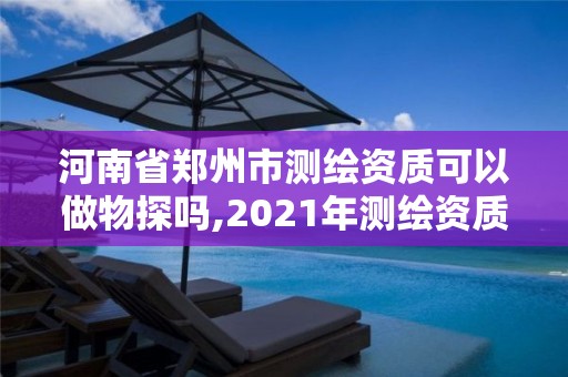 河南省郑州市测绘资质可以做物探吗,2021年测绘资质人员要求