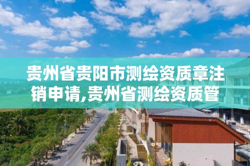 贵州省贵阳市测绘资质章注销申请,贵州省测绘资质管理规定