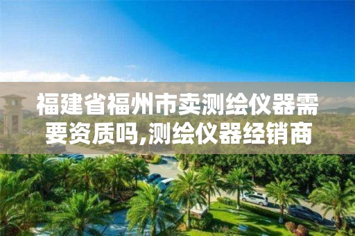 福建省福州市卖测绘仪器需要资质吗,测绘仪器经销商。