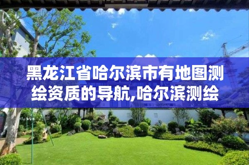 黑龙江省哈尔滨市有地图测绘资质的导航,哈尔滨测绘职工中等专业学校