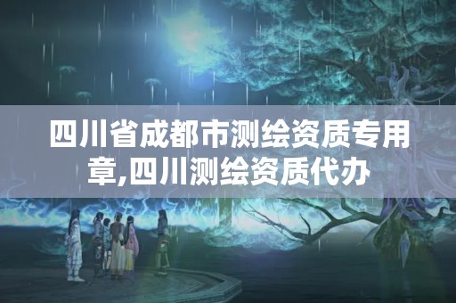 四川省成都市测绘资质专用章,四川测绘资质代办