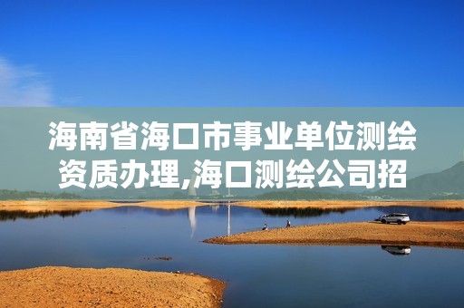 海南省海口市事业单位测绘资质办理,海口测绘公司招聘