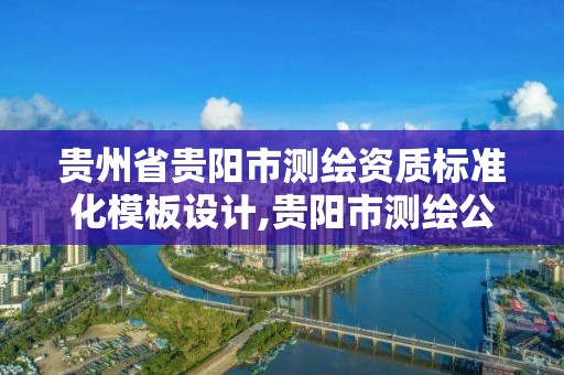 贵州省贵阳市测绘资质标准化模板设计,贵阳市测绘公司。