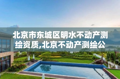 北京市东城区明水不动产测绘资质,北京不动产测绘公司。