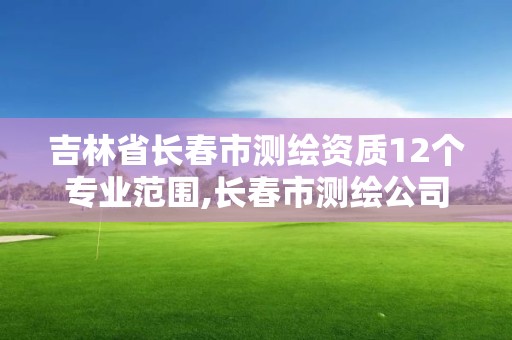 吉林省长春市测绘资质12个专业范围,长春市测绘公司招聘