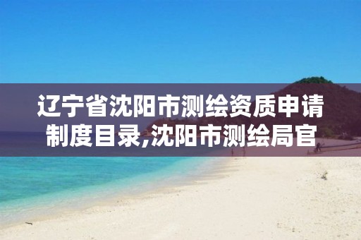 辽宁省沈阳市测绘资质申请制度目录,沈阳市测绘局官网