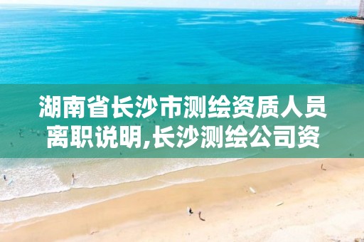 湖南省长沙市测绘资质人员离职说明,长沙测绘公司资质有哪家