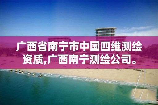 广西省南宁市中国四维测绘资质,广西南宁测绘公司。