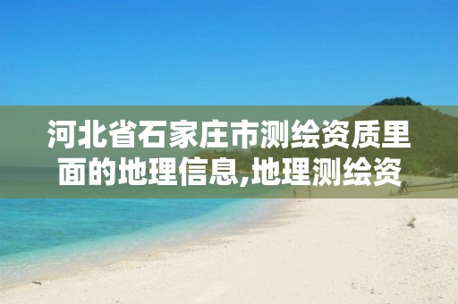 河北省石家庄市测绘资质里面的地理信息,地理测绘资质查询。