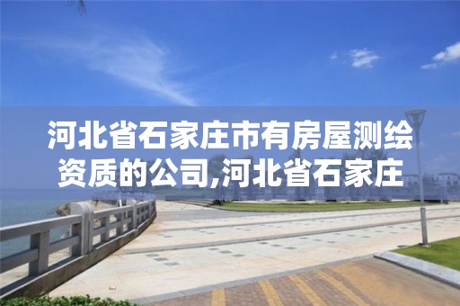 河北省石家庄市有房屋测绘资质的公司,河北省石家庄市有房屋测绘资质的公司有哪几家