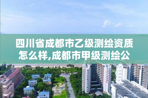 四川省成都市乙级测绘资质怎么样,成都市甲级测绘公司