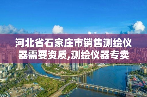 河北省石家庄市销售测绘仪器需要资质,测绘仪器专卖店