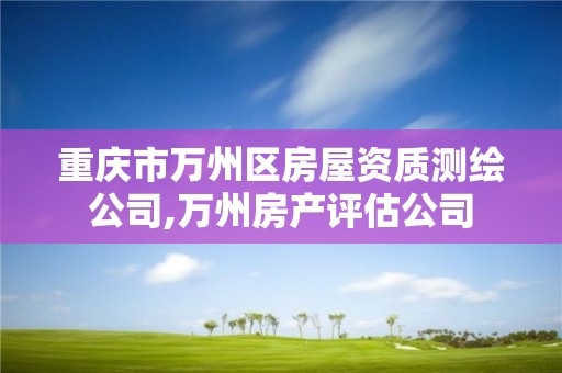 重庆市万州区房屋资质测绘公司,万州房产评估公司