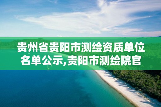 贵州省贵阳市测绘资质单位名单公示,贵阳市测绘院官网。