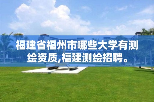 福建省福州市哪些大学有测绘资质,福建测绘招聘。